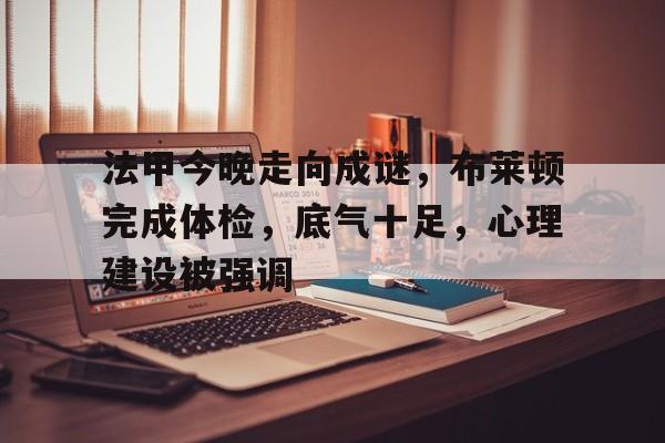 开云体育中国官方网站-法甲今晚走向成谜,布莱顿完成体检,底气十足,心理建设被强调
